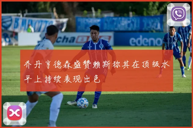 乔丹亨德森盛赞赖斯称其在顶级水平上持续表现出色