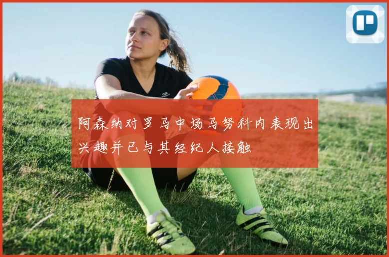 阿森纳对罗马中场马努科内表现出兴趣并已与其经纪人接触
