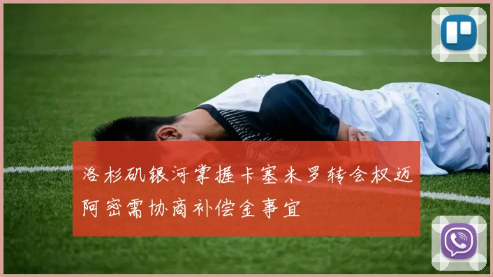 洛杉矶银河掌握卡塞米罗转会权迈阿密需协商补偿金事宜