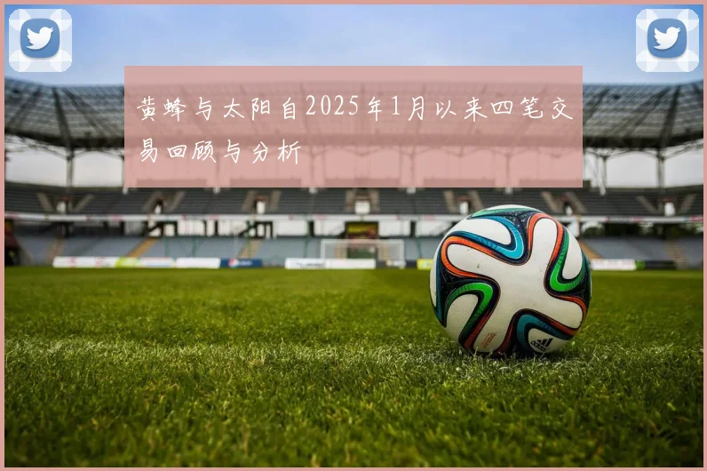 黄蜂与太阳自2025年1月以来四笔交易回顾与分析