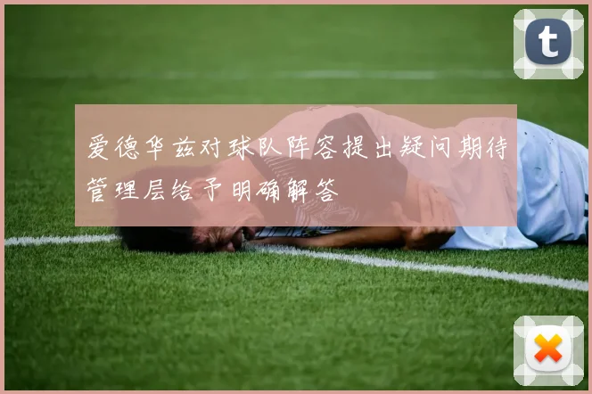 爱德华兹对球队阵容提出疑问期待管理层给予明确解答