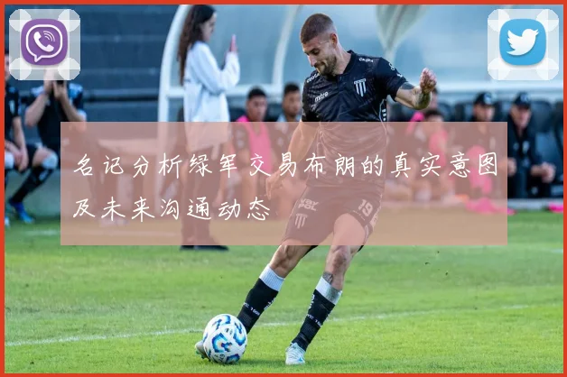 名记分析绿军交易布朗的真实意图及未来沟通动态