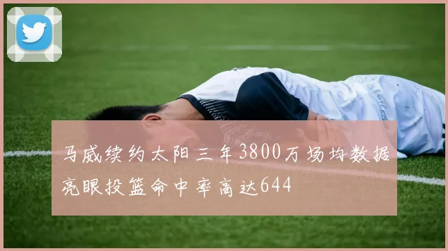 马威续约太阳三年3800万场均数据亮眼投篮命中率高达644