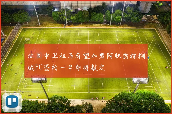 法国中卫祖马有望加盟阿联酋棕榈城FC签约一年即将敲定